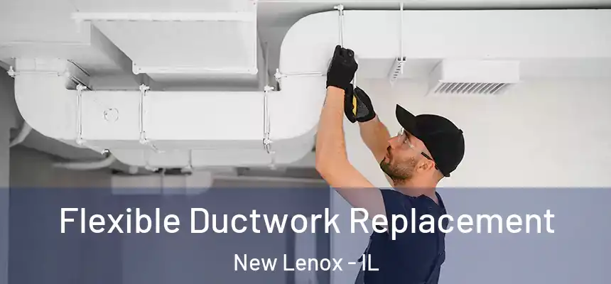 Flexible Ductwork Replacement New Lenox - IL