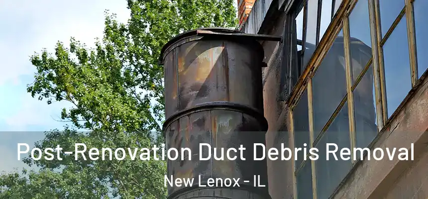 Post-Renovation Duct Debris Removal New Lenox - IL
